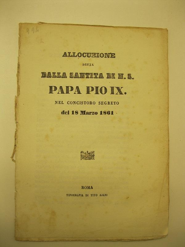 Allocuzione detta dalla santità di N. S.  Papa Pio IX,  nel concistoro segreto del 18 Marzo 1861